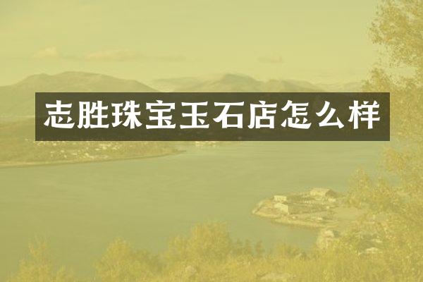 志胜珠宝玉石店怎么样