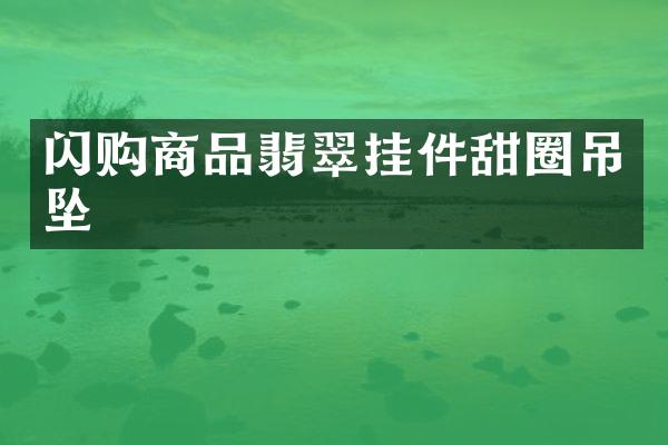 闪购商品翡翠挂件甜圈吊坠