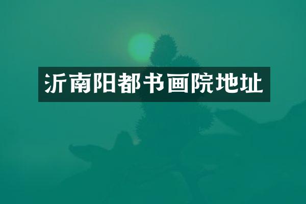 沂南阳都书画院地址