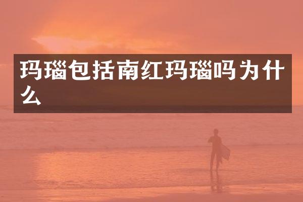 玛瑙包括南红玛瑙吗为什么