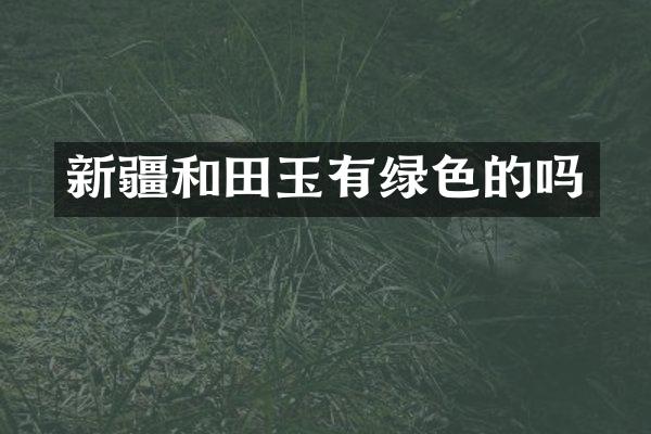 新疆和田玉有绿色的吗