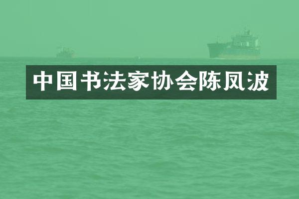 中国书法家协会陈凤波