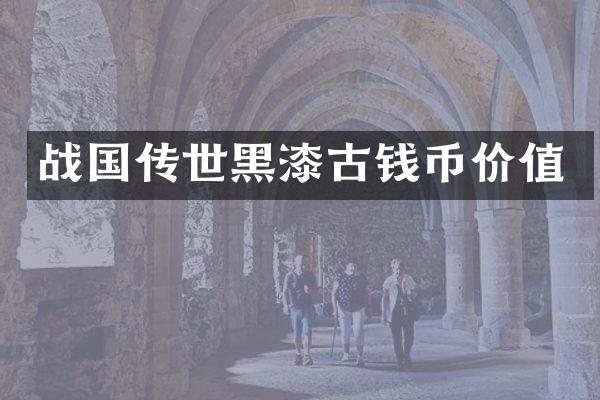 战国传世黑漆古钱币价值