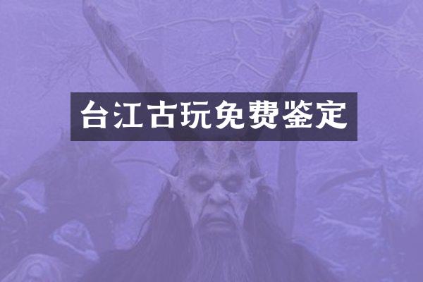 台江古玩免费鉴定