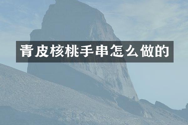 青皮核桃手串怎么做的