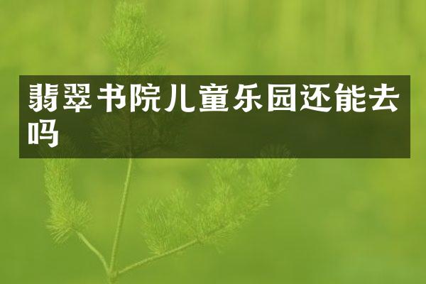 翡翠书院儿童乐园还能去吗