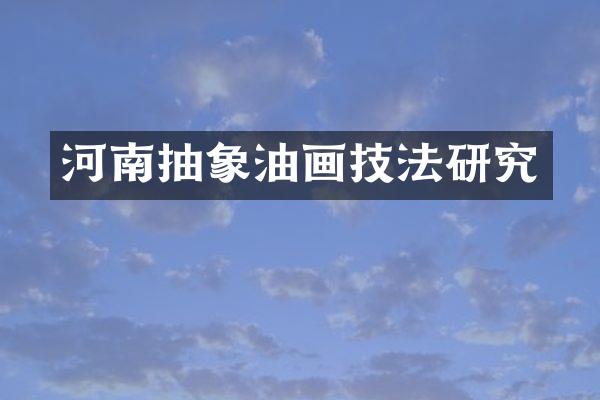 河南抽象油画技法研究