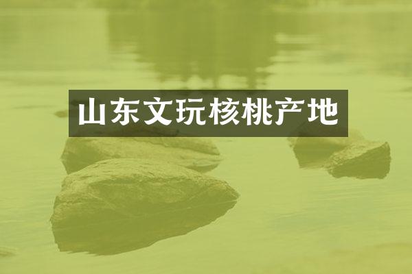 山东文玩核桃产地