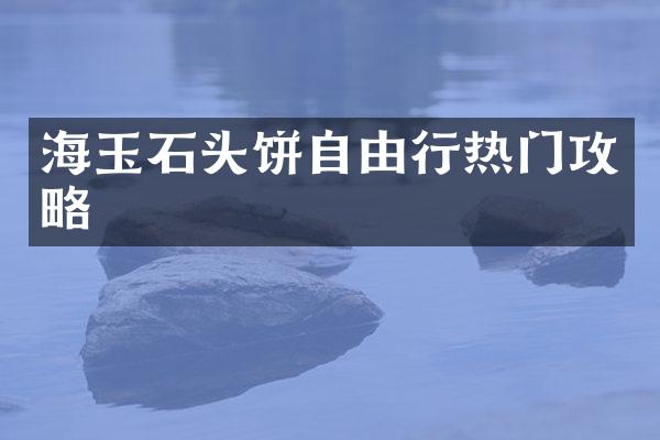 海玉石头饼自由行热门攻略