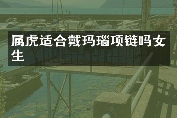 属虎适合戴玛瑙项链吗女生