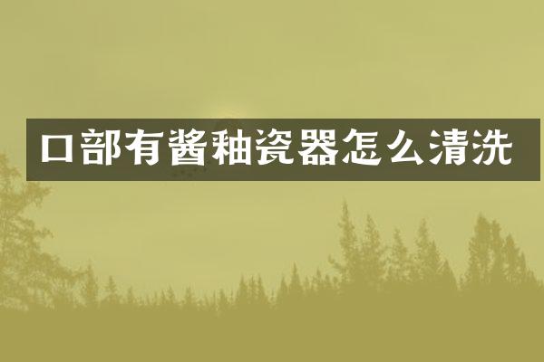 口部有酱釉瓷器怎么清洗