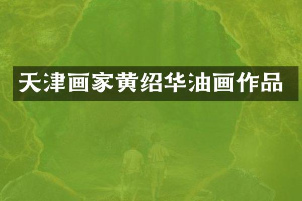 天津画家黄绍华油画作品