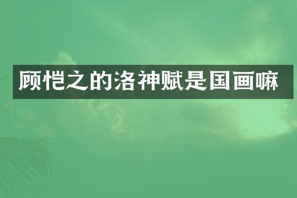 顾恺之的洛神赋是国画嘛