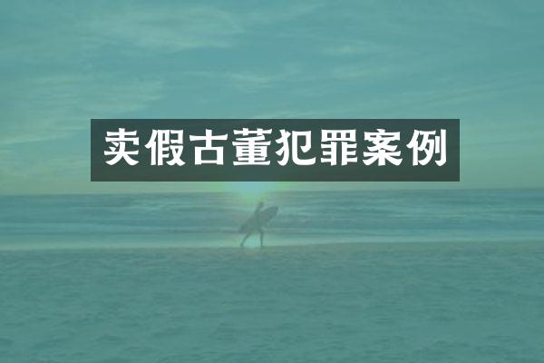 卖假古董犯罪案例