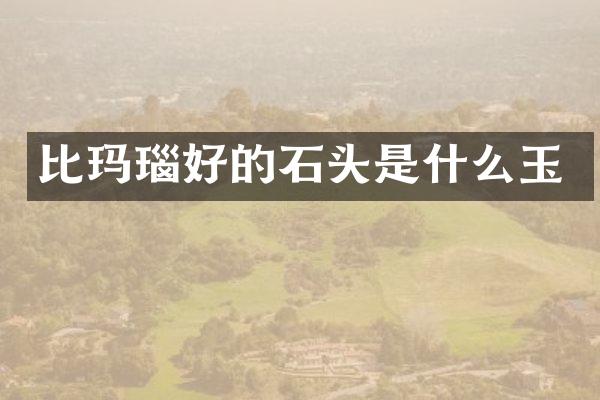 比玛瑙好的石头是什么玉