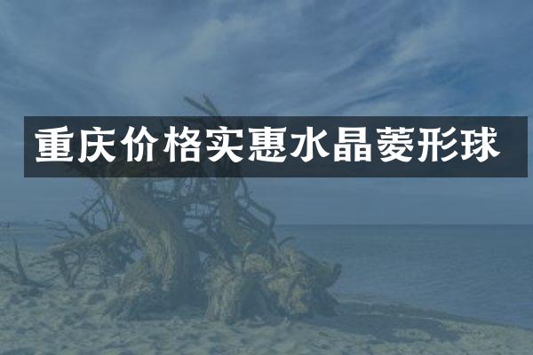 重庆价格实惠水晶菱形球