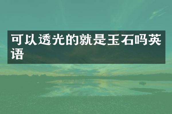可以透光的就是玉石吗英语