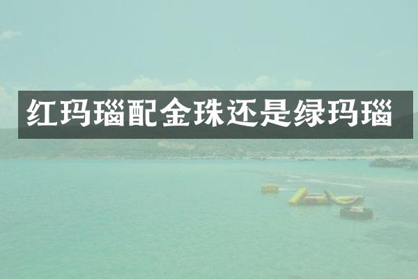 红玛瑙配金珠还是绿玛瑙