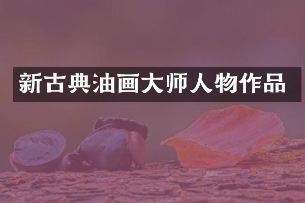 新古典油画大师人物作品