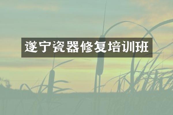 遂宁瓷器修复培训班