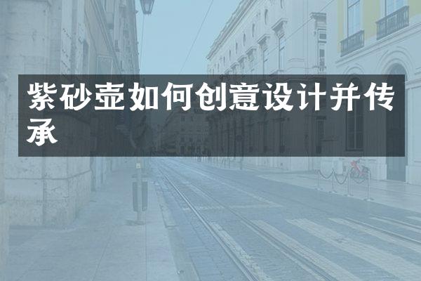 紫砂壶如何创意设计并传承