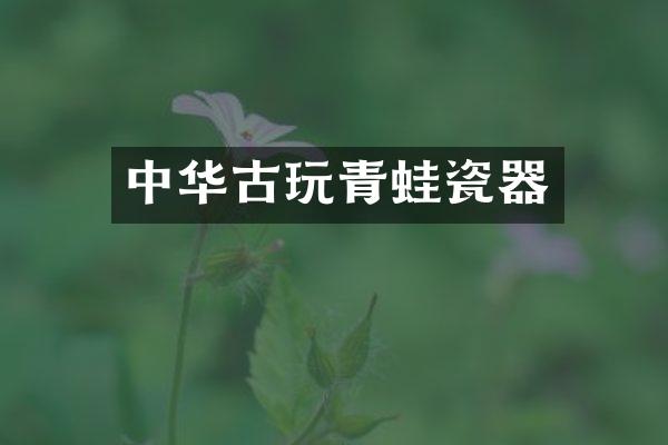 中华古玩青蛙瓷器