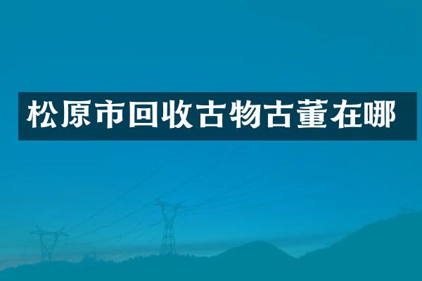松原市回收古物古董在哪