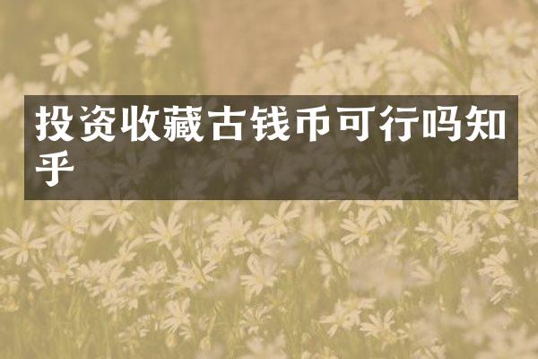投资收藏古钱币可行吗知乎
