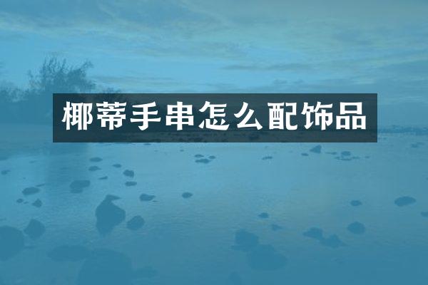椰蒂手串怎么配饰品