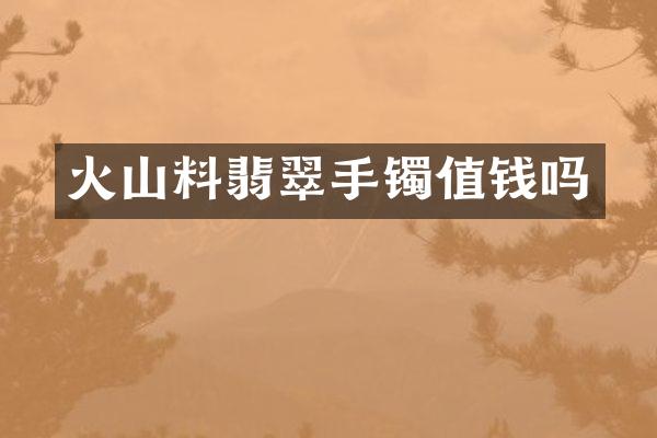火山料翡翠手镯值钱吗