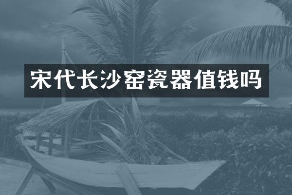 宋代长沙窑瓷器值钱吗