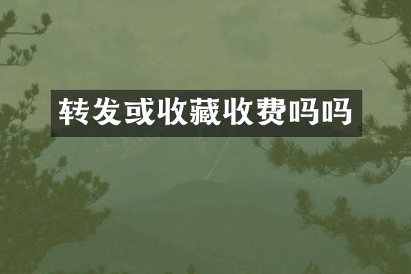 转发或收藏收费吗吗
