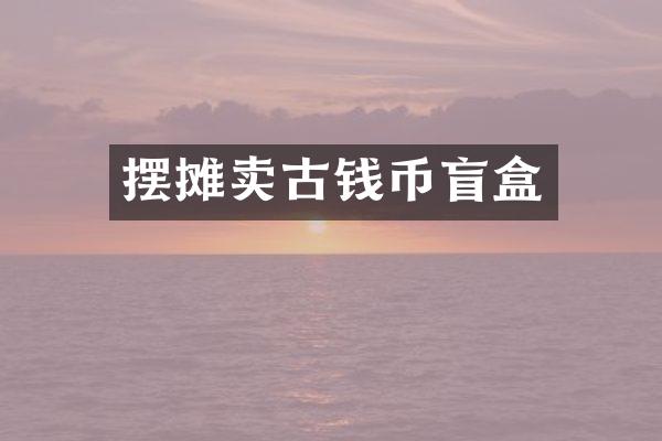 摆摊卖古钱币盲盒