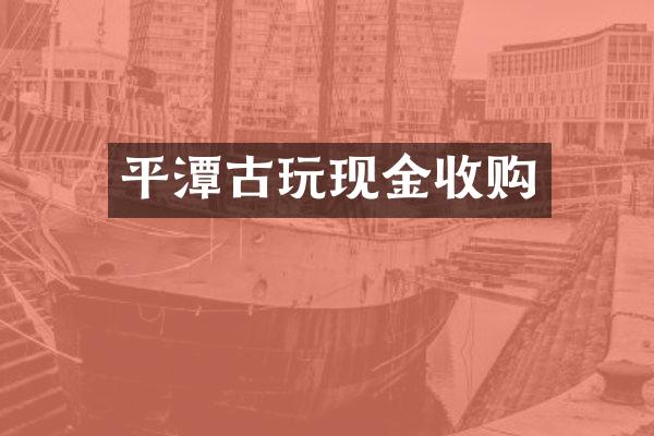 平潭古玩现金收购