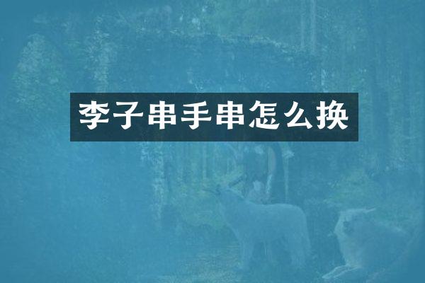 李子串手串怎么换