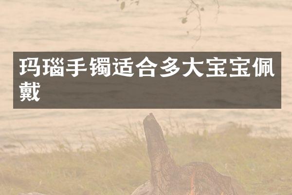 玛瑙手镯适合多大宝宝佩戴