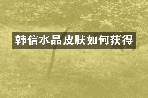 韩信水晶皮肤如何获得