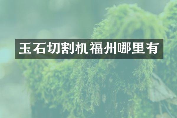 玉石切割机福州哪里有