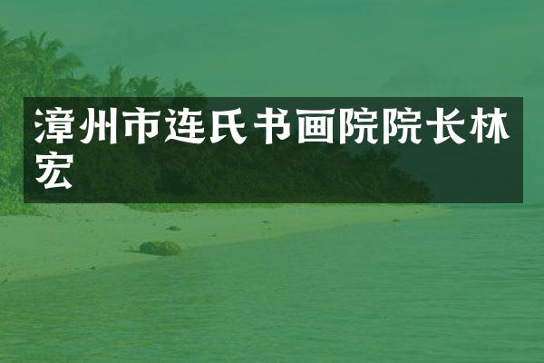 漳州市连氏书画院院长林宏