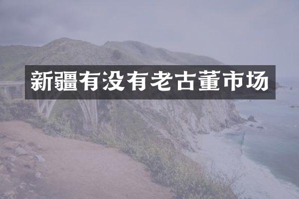新疆有没有老古董市场