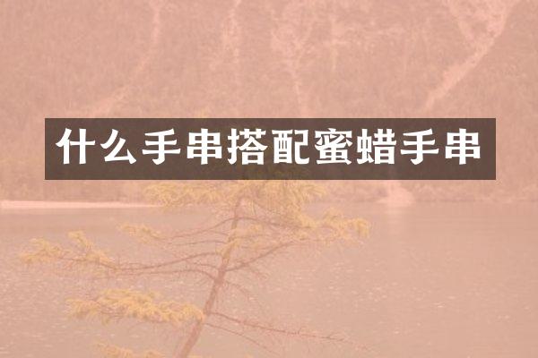 什么手串搭配蜜蜡手串