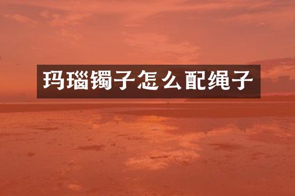 玛瑙镯子怎么配绳子