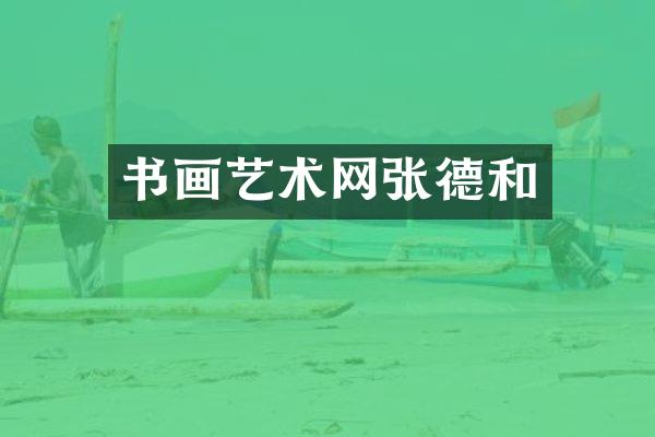 书画艺术网张德和