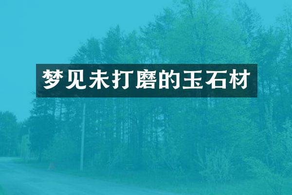 梦见未打磨的玉石材