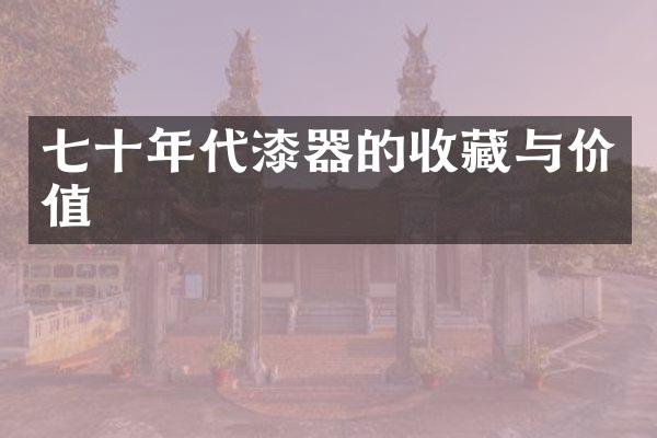 七十年代漆器的收藏与价值