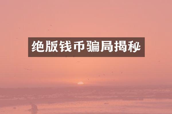 绝版钱币骗局揭秘