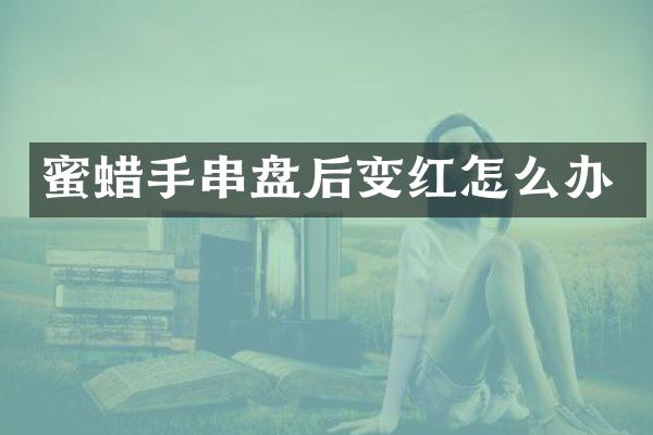 蜜蜡手串盘后变红怎么办