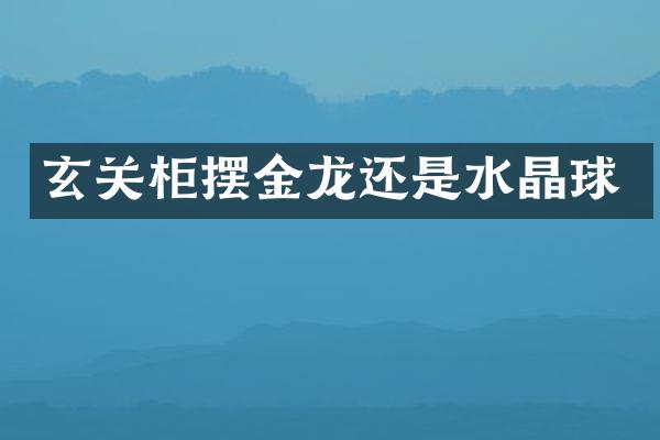 玄关柜摆金龙还是水晶球