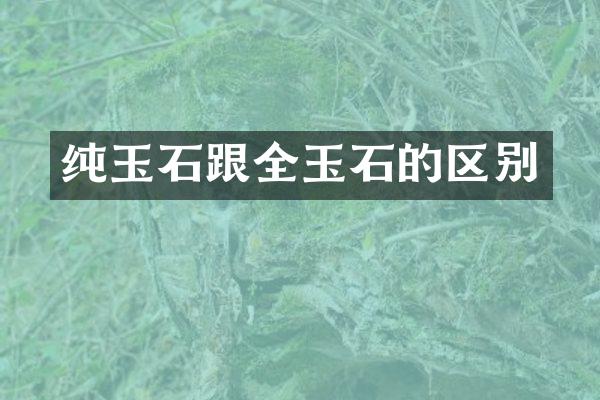 纯玉石跟全玉石的区别