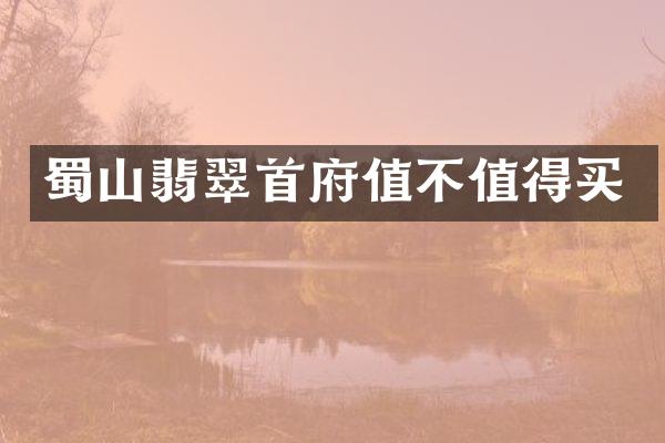 蜀山翡翠首府值不值得买